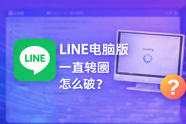 LINE电脑版一直转圈怎么破？